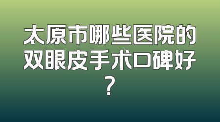 太原市哪些医院的双眼皮手术口碑好？