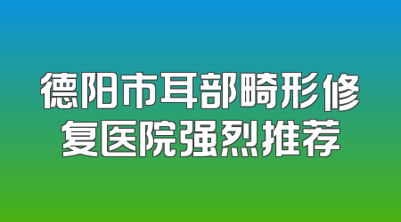 德阳市耳部畸形修复医院强烈推荐