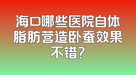 海口哪些医院自体脂肪营造卧蚕效果不错？