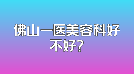 佛山一医美容科好不好？