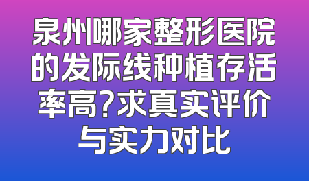 泉州哪家整形医院的发际线种植存活率高？求真实评价与实力对比