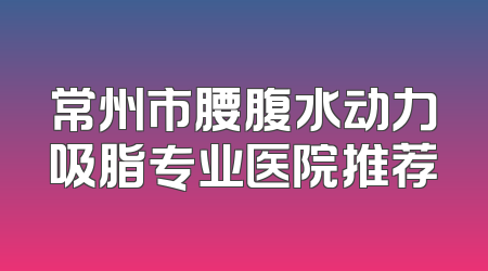 常州市腰腹水动力吸脂专业医院推荐