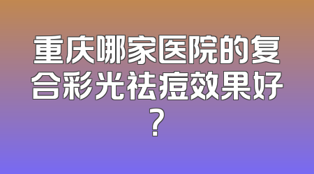 重庆哪家医院的复合彩光祛痘效果好？