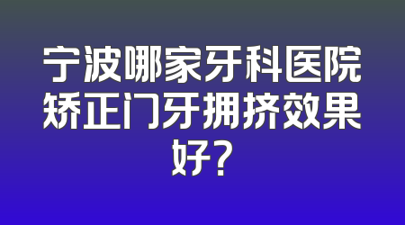 宁波哪家牙科医院矫正门牙拥挤效果好？