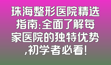 珠海整形医院精选指南：全面了解每家医院的独特优势，初学者必看！