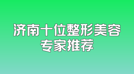 济南十位整形美容专家推荐