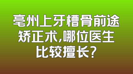 亳州上牙槽骨前途矫正术，哪位医生比较擅长？