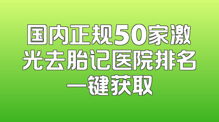 国内正规50家激光去胎记医院排名一键获取
