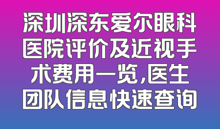 深圳深东爱尔眼科医院评价及近视手术费用一览，医生团队信息快速查询