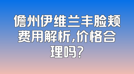 儋州伊维兰丰脸颊费用解析，价格合理吗？