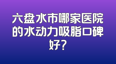 六盘水市哪家医院的水动力吸脂口碑好？