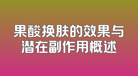 果酸换肤的效果与潜在副作用概述