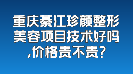 重庆綦江珍颜整形美容项目技术好吗，价格贵不贵？