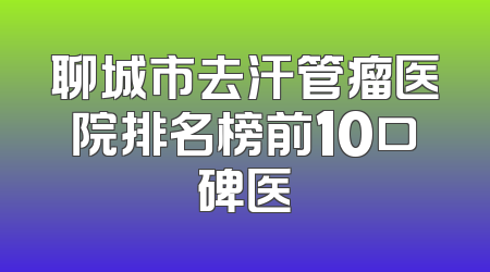 聊城市去汗管瘤医院排名榜前10口碑医