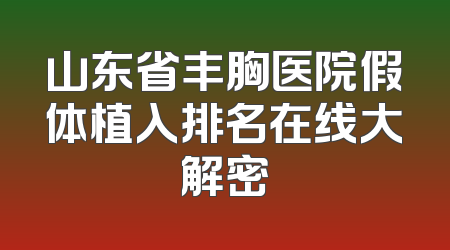 山东省丰胸医院假体植入排名在线大解密