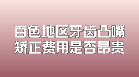 百色地区牙齿凸嘴矫正费用是否昂贵