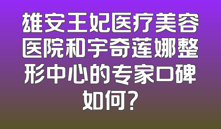 雄安王妃医疗美容医院和宇奇莲娜整形中心的专家口碑如何？