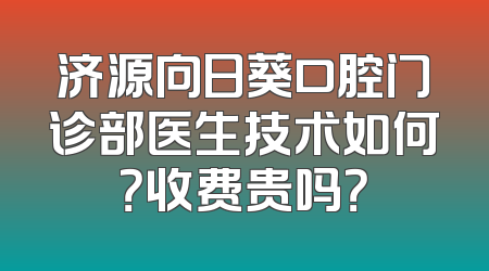 济源向日葵口腔门诊部医生技术如何？收费贵吗？