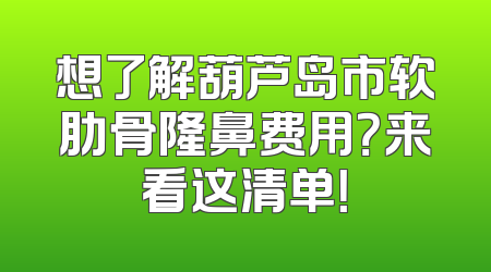 想了解葫芦岛市软肋骨隆鼻费用？来看这清单！
