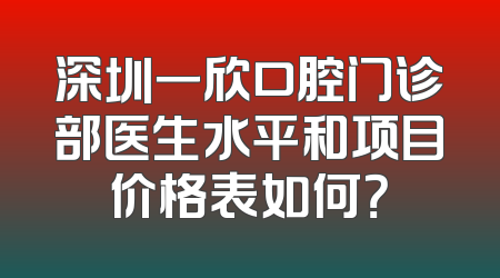 深圳一欣口腔门诊部医生水平和项目价格表如何？