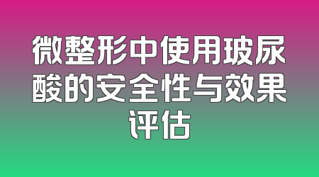 微整形中使用玻尿酸的安全性与效果评估