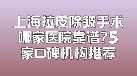 上海拉皮除皱手术哪家医院靠谱？5家口碑机构推荐