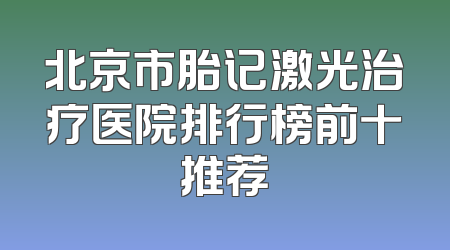北京市胎记激光治疗医院排行榜前十推荐