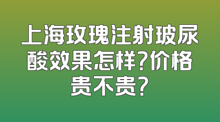 上海玫瑰注射玻尿酸效果怎样？价格贵不贵？