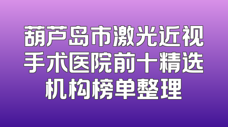 葫芦岛市激光近视手术医院前十精选机构榜单整理