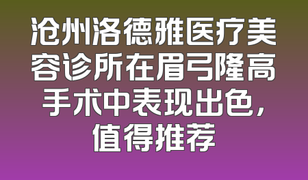 沧州洛德雅医疗美容诊所在眉弓隆高手术中表现出色，值得推荐
