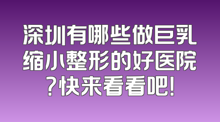 深圳有哪些做巨乳缩小整形的好医院？快来看看吧！