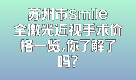 苏州市smile全激光近视手术价格一览，你了解了吗？