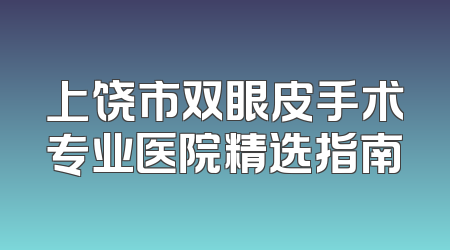 上饶市双眼皮手术专业医院精选指南