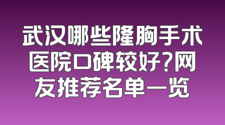 武汉哪些隆胸手术医院口碑较好？网友推荐名单一览