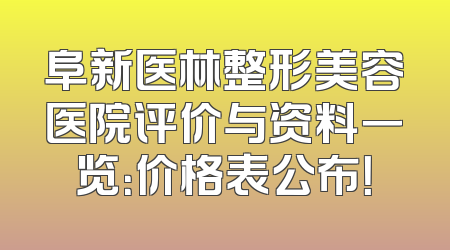 阜新医林整形美容医院评价与资料一览：价格表公布！