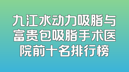 九江水动力吸脂与富贵包吸脂手术医院前十名排行榜