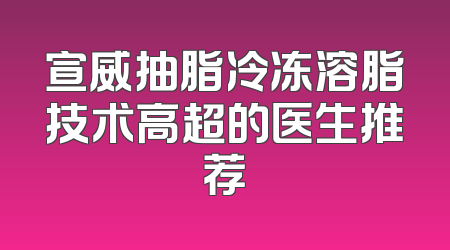 宣威抽脂冷冻溶脂技术高超的医生推荐