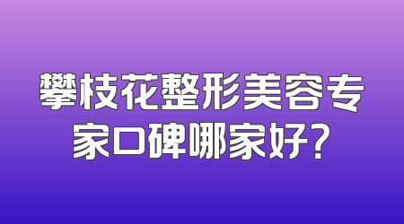 攀枝花整形美容专家口碑哪家好？