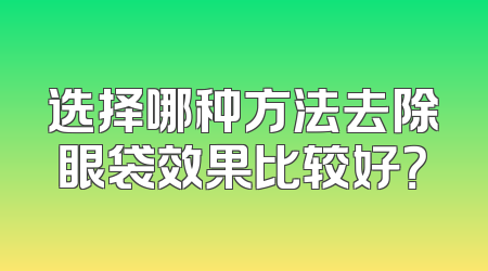 选择哪种方法去除眼袋效果比较好？