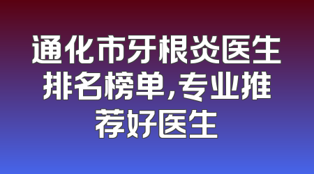 通化市牙根炎医生排名榜单，专业推荐好医生