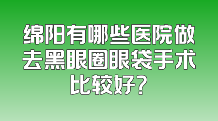 绵阳有哪些医院做去黑眼圈眼袋手术比较好？