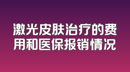 激光皮肤治疗的费用和医保报销情况