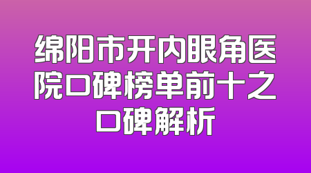 绵阳市开内眼角医院口碑榜单前十之口碑解析