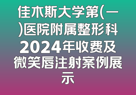 佳木斯大学第（一）医院附属整形科2024年收费及微笑唇注射案例展示