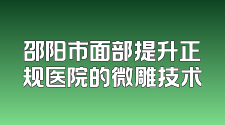 邵阳市面部提升正规医院的微雕技术