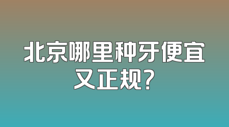 北京哪里种牙便宜又正规？