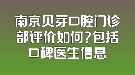 南京贝芽口腔门诊部评价如何？包括口碑医生信息