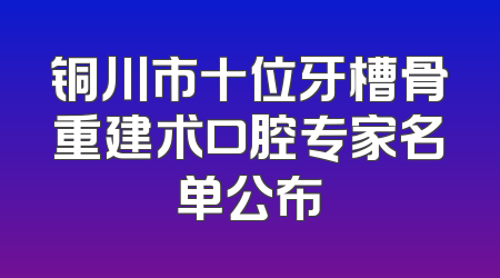 铜川市十位牙槽骨重建术口腔专家名单公布