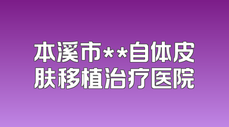 本溪市**自体皮肤移植治疗医院