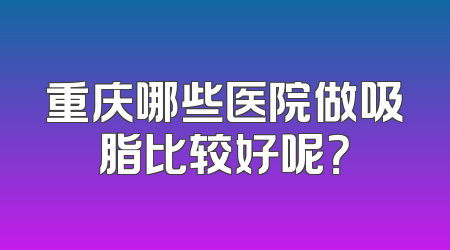 重庆哪些医院做吸脂比较好呢？